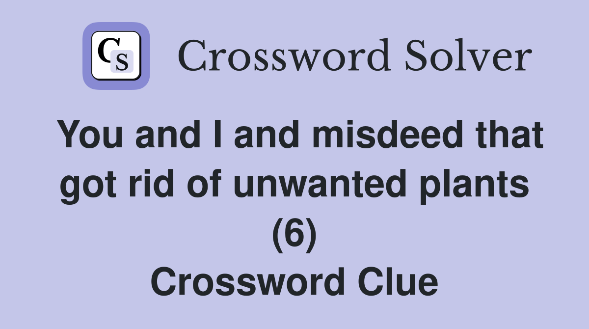 You and I and misdeed that got rid of unwanted plants (6) Crossword